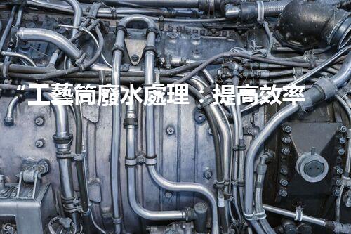 “工藝筒廢水處理：提高效率，減少能耗”的新標(biāo)題。